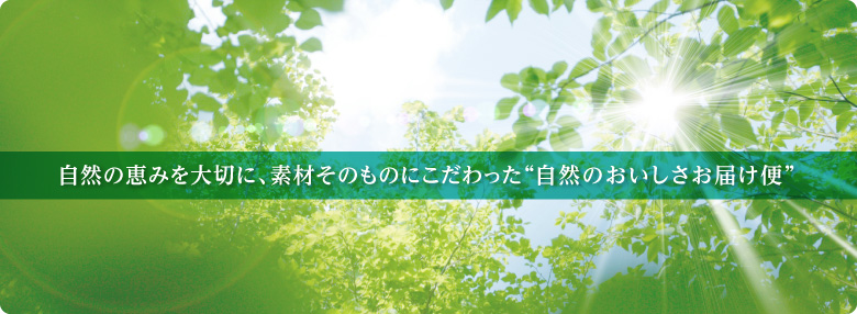 自然の恵みを大切に、素材そのものにこだわった自然のおいしさお届け便