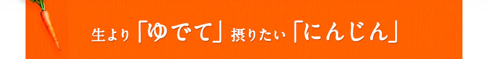 生より「ゆでて」摂りたい「にんじん」