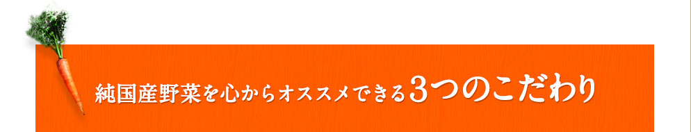 純国産野菜を心からオススメできる３つのこだわり