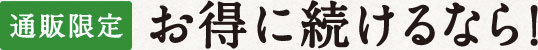 通販限定 お得に続けるなら！