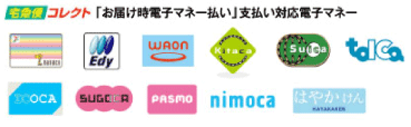 宅配便コレクト「お届け時電子マネー払い」支払い対応電子マネー：nanaco、楽天Edy、WAON、Kitaca、Suica、TOICA、ICOCA、SUGOCA、PASMO、nimoca、はやかけん