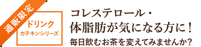 通販限定ドリンク カテキンシリーズ コレステロール・体脂肪が気になる方に！毎日飲むお茶を変えてみませんか？