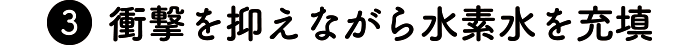 衝撃を抑えながら水素水を充填