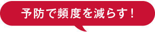 予防で頻度を減らす!