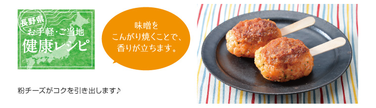 > 長野県お手軽・ご当地健康レシピ 味噌をこんがり焼くことで、香りが立ちます。粉チーズがコクを引き出します♪