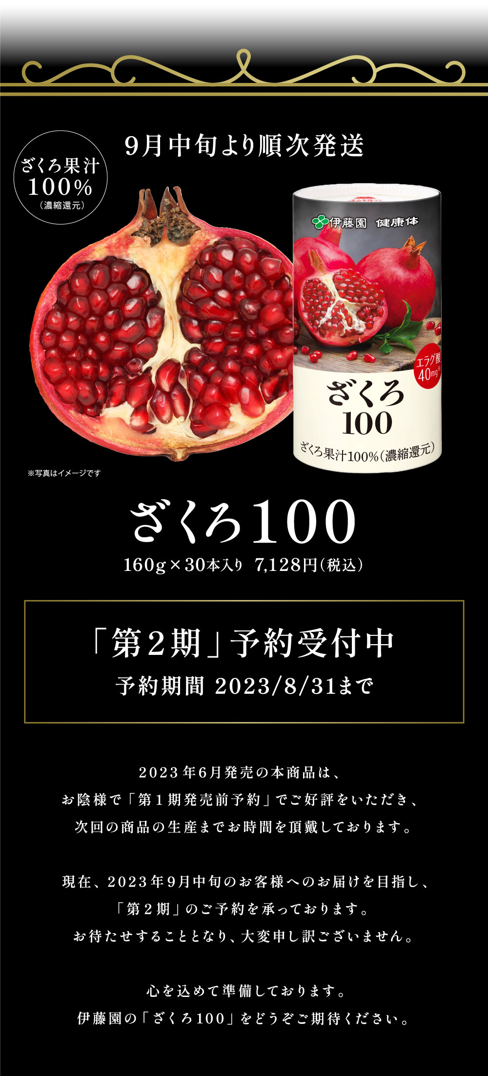 先行予約受付中　第2期予約期間2023/8/31まで　発売までお時間を頂戴します。新商品「ざくろ100」を心を込めてご準備しております。伊藤園のざくろ果汁100%、どうぞご期待ください